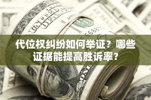 北京代位权纠纷如何举证？哪些证据能提高胜诉率？