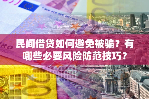 北京民间借贷如何避免被骗？有哪些必要风险防范技巧？