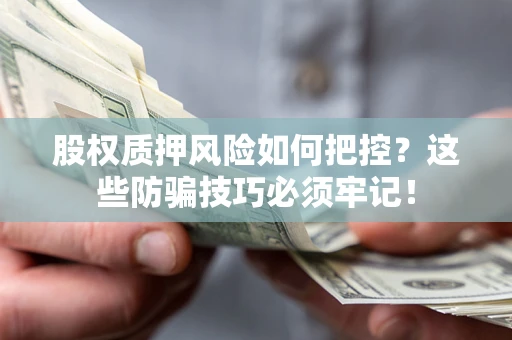 北京股权质押风险如何把控？这些防骗技巧必须牢记！