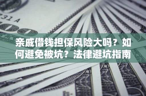北京亲戚借钱担保风险大吗？如何避免被坑？法律避坑指南