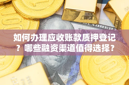北京如何办理应收账款质押登记？哪些融资渠道值得选择？