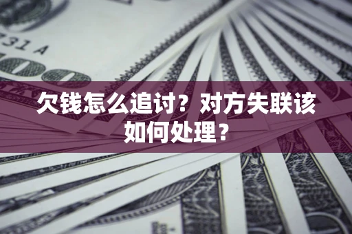 北京欠钱怎么追讨？对方失联该如何处理？