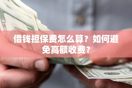 北京借钱担保费怎么算？如何避免高额收费？