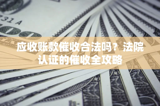 北京应收账款催收合法吗？法院认证的催收全攻略