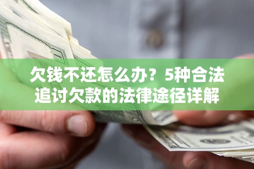 北京欠钱不还怎么办？5种合法追讨欠款的法律途径详解