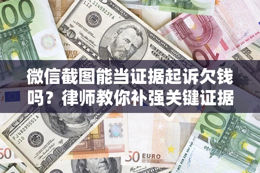 北京微信截图能当证据起诉欠钱吗？律师教你补强关键证据