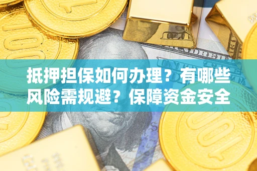 北京抵押担保如何办理？有哪些风险需规避？保障资金安全