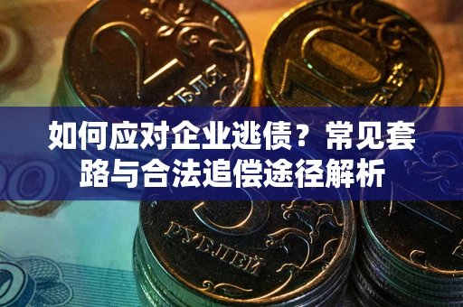 北京如何应对企业逃债？常见套路与合法追偿途径解析