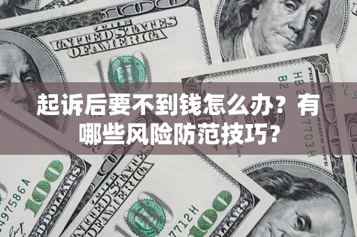 北京起诉后要不到钱怎么办?有哪些风险防范技巧? 北京起诉后要不到钱怎么办?有哪些风险防范技巧?