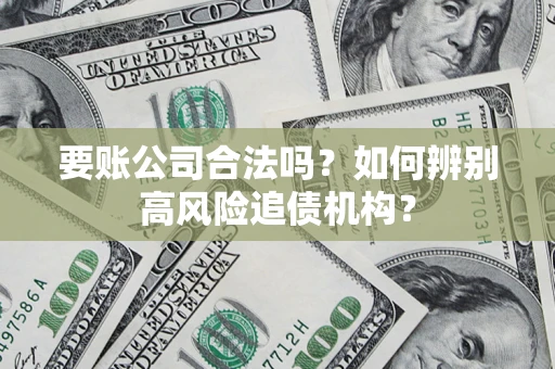 北京要账公司合法吗？如何辨别高风险追债机构？
