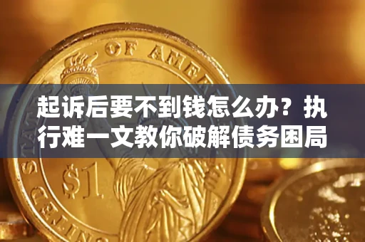 北京起诉后要不到钱怎么办？执行难一文教你破解债务困局