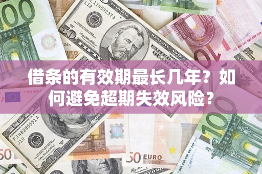 北京借条的有效期最长几年？如何避免超期失效风险？