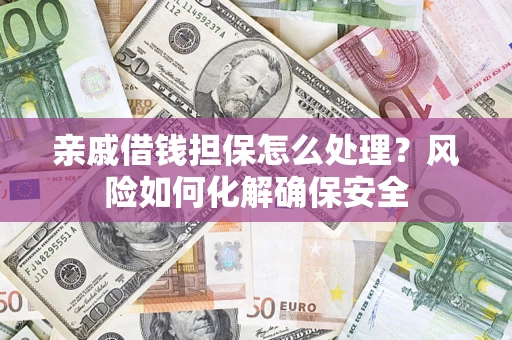 北京亲戚借钱担保怎么处理？风险如何化解确保安全