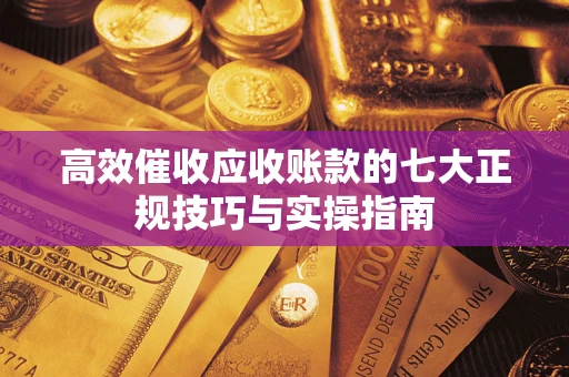 北京高效催收应收账款的七大正规技巧与实操指南