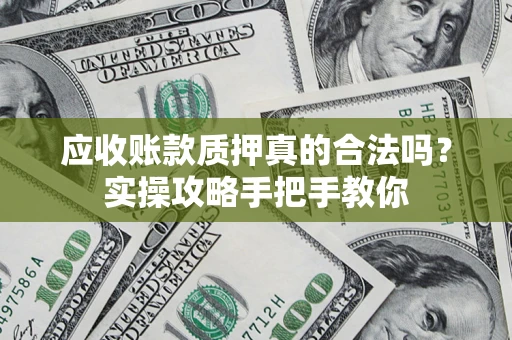 北京应收账款质押真的合法吗？实操攻略手把手教你