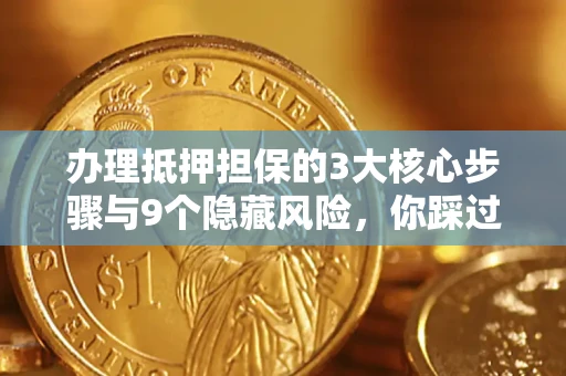 北京办理抵押担保的3大核心步骤与9个隐藏风险，你踩过哪个坑？