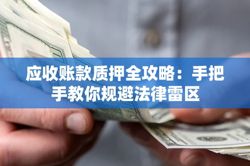 北京应收账款质押全攻略：手把手教你规避法律雷区