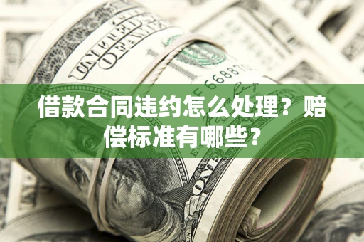 北京借款合同违约怎么处理？赔偿标准有哪些？