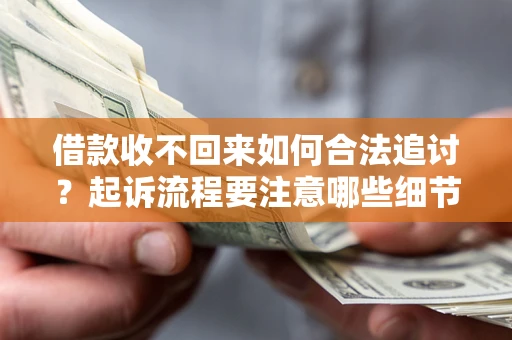 北京借款收不回来如何合法追讨？起诉流程要注意哪些细节？