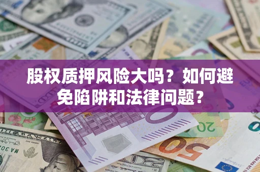 北京股权质押风险大吗？如何避免陷阱和法律问题？