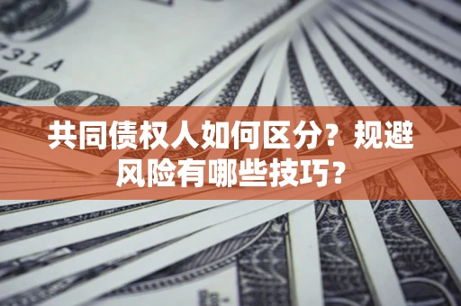 北京共同债权人如何区分？规避风险有哪些技巧？
