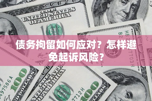北京债务拘留如何应对？怎样避免起诉风险？