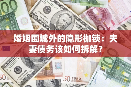 北京婚姻围城外的隐形枷锁：夫妻债务该如何拆解？