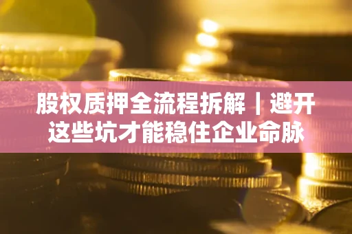 北京股权质押全流程拆解｜避开这些坑才能稳住企业命脉