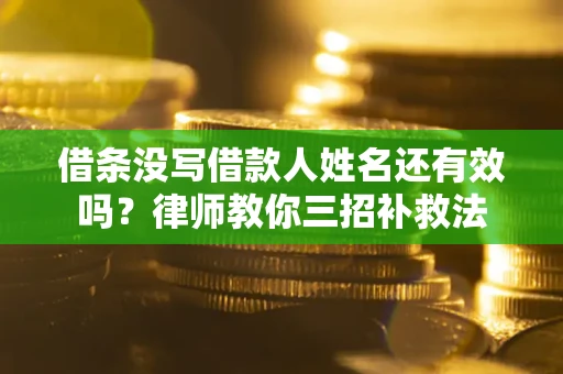 北京借条没写借款人姓名还有效吗？律师教你三招补救法