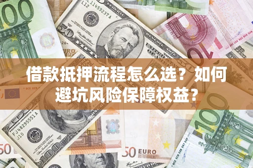 北京借款抵押流程怎么选？如何避坑风险保障权益？