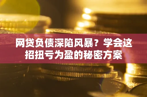 北京网贷负债深陷风暴？学会这招扭亏为盈的秘密方案