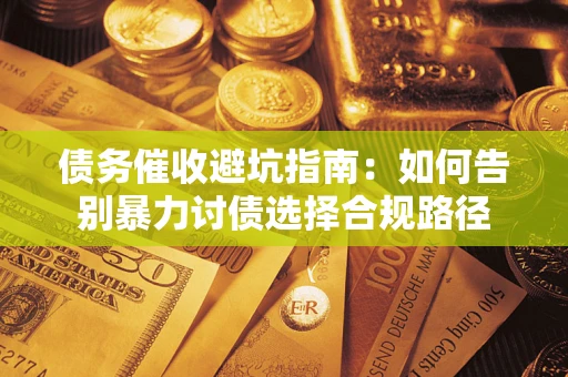 北京债务催收避坑指南：如何告别暴力讨债选择合规路径