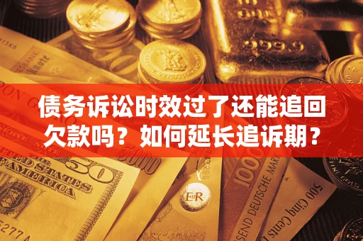 北京债务诉讼时效过了还能追回欠款吗？如何延长追诉期？