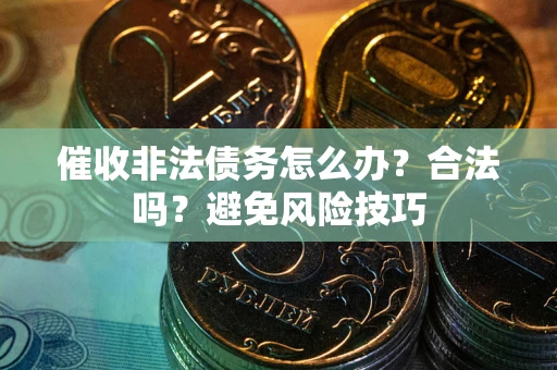 北京催收非法债务怎么办？合法吗？避免风险技巧