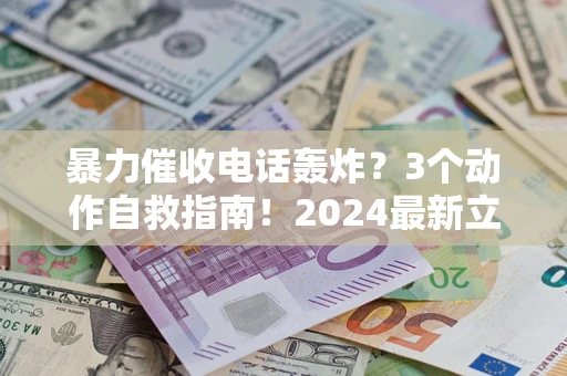 北京暴力催收电话轰炸？3个动作自救指南！2024最新立案标准全解析