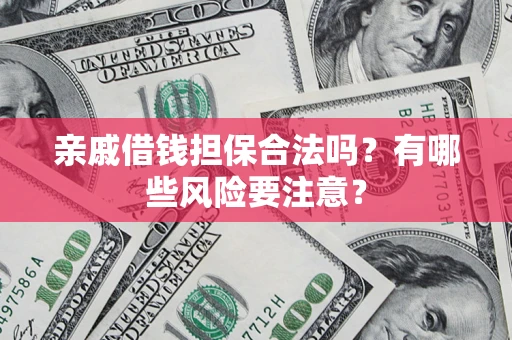 北京亲戚借钱担保合法吗？有哪些风险要注意？