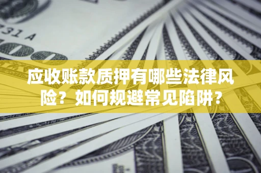 北京应收账款质押有哪些法律风险？如何规避常见陷阱？