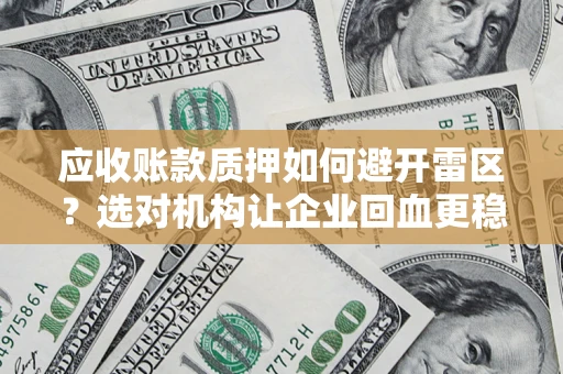 北京应收账款质押如何避开雷区？选对机构让企业回血更稳