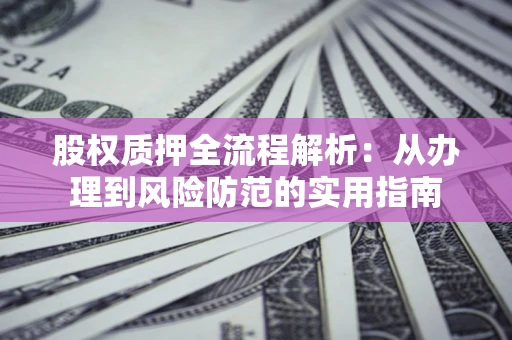 北京股权质押全流程解析：从办理到风险防范的实用指南