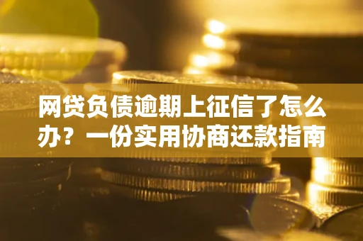 北京网贷负债逾期上征信了怎么办？一份实用协商还款指南请收好