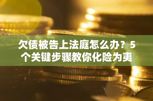 北京欠债被告上法庭怎么办？5个关键步骤教你化险为夷