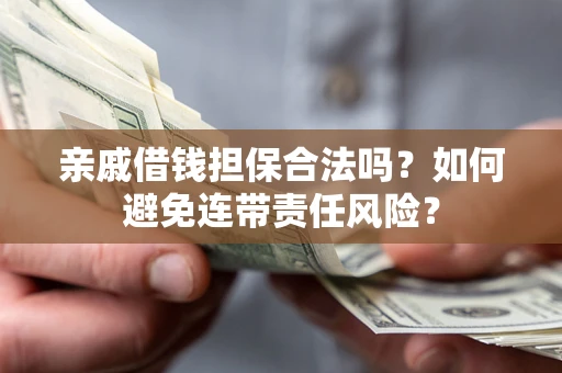 北京亲戚借钱担保合法吗？如何避免连带责任风险？