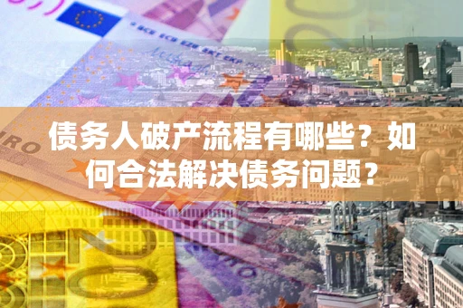 北京债务人破产流程有哪些？如何合法解决债务问题？