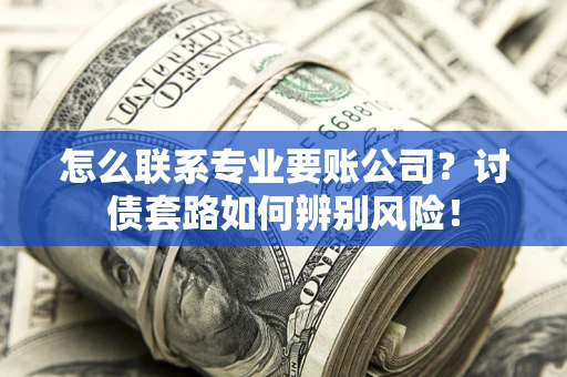 北京怎么联系专业要账公司？讨债套路如何辨别风险！