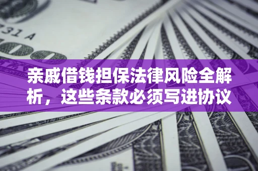 北京亲戚借钱担保法律风险全解析，这些条款必须写进协议