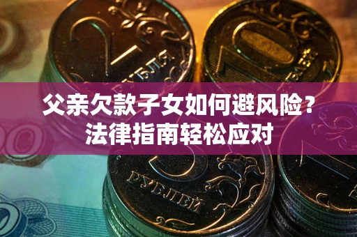 北京父亲欠款子女如何避风险？法律指南轻松应对