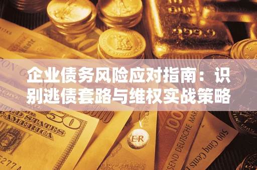 北京企业债务风险应对指南：识别逃债套路与维权实战策略