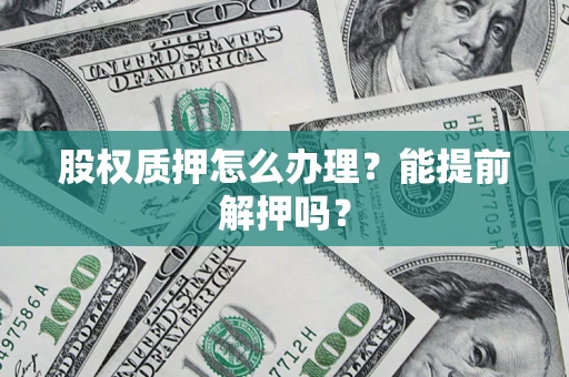 北京股权质押怎么办理？能提前解押吗？