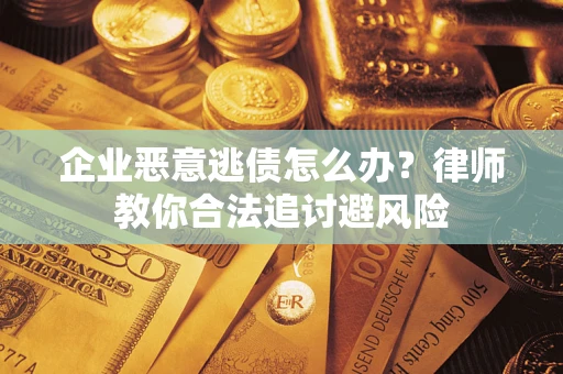 北京企业恶意逃债怎么办？律师教你合法追讨避风险