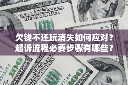 北京欠钱不还玩消失如何应对？起诉流程必要步骤有哪些？